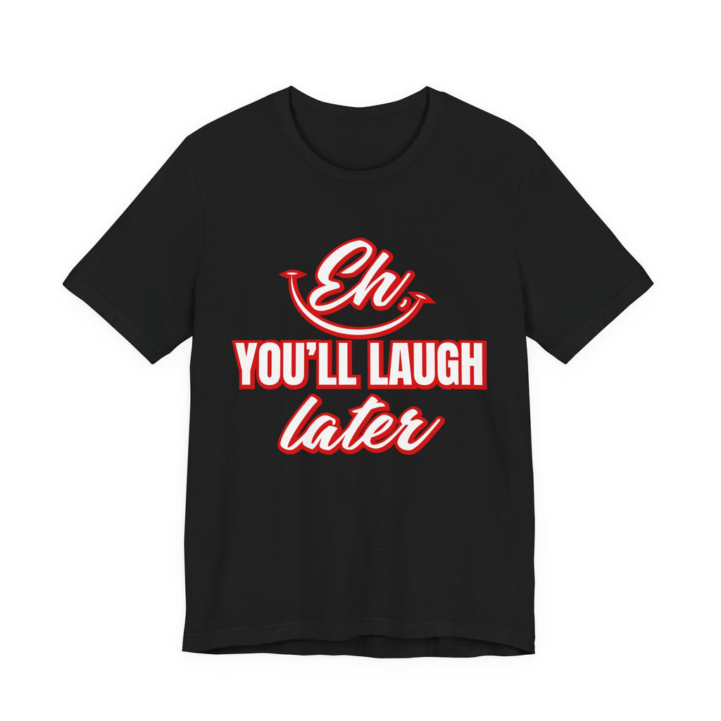 Classic Movie Quote, Eh, You'll laugh later T Shirt, Quote, Classic Movie Tee