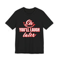 Classic Movie Quote, Eh, You'll laugh later T Shirt, Quote, Classic Movie Tee