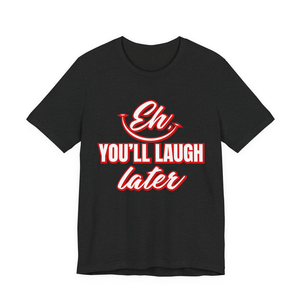 Classic Movie Quote, Eh, You'll laugh later T Shirt, Quote, Classic Movie Tee