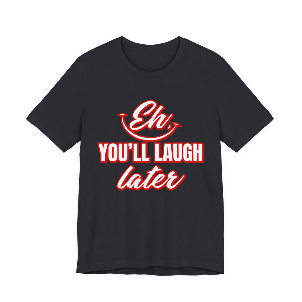 Classic Movie Quote, Eh, You'll laugh later T Shirt, Quote, Classic Movie Tee